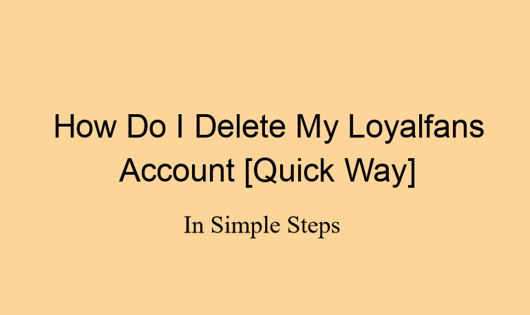 How Do I Delete My Loyalfans Account